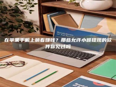 渑池在苹果手机上躺着赚钱？那些允许小额提现的软件你见过吗