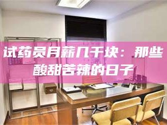 渑池试药员月薪几千块：那些酸甜苦辣的日子