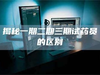 渑池揭秘一期二期三期试药员的区别