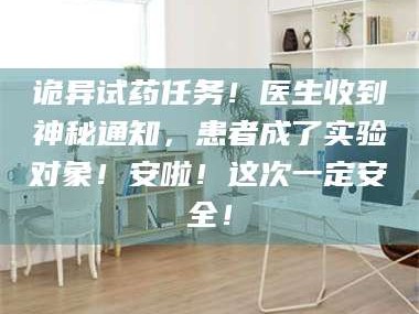 渑池诡异试药任务！医生收到神秘通知，患者成了实验对象！安啦！这次一定安全！
