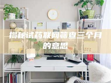渑池揭秘试药联网筛查三个月的意思