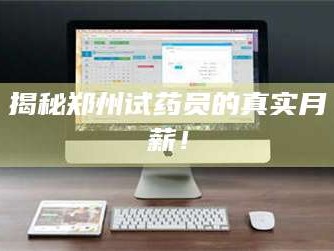 渑池揭秘郑州试药员的真实月薪！