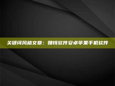 渑池关键词风格文章：赚钱软件安卓苹果手机软件