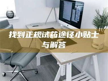 渑池找到正规试药途径小贴士与解答