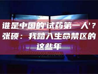 渑池谁是中国的'试药第一人'？张硕：我踏入生命禁区的这些年