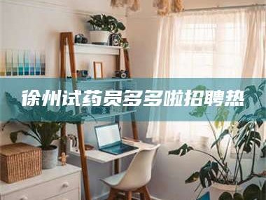 渑池徐州试药员多多啦招聘热