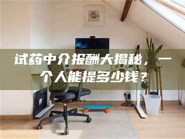 渑池试药中介报酬大揭秘，一个人能提多少钱？