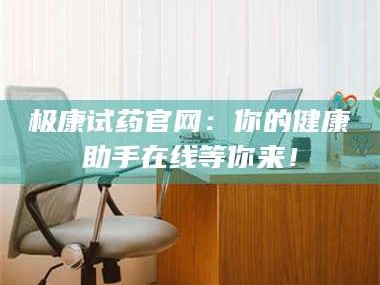 渑池极康试药官网：你的健康助手在线等你来！