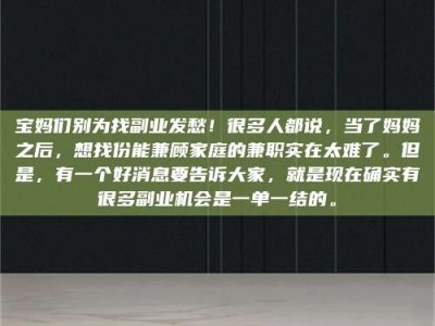 渑池宝妈们别为找副业发愁！很多人都说，当了妈妈之后，想找份能兼顾家庭的兼职实在太难了。但是，有一个好消息要告诉大家，就是现在确实有很多副业机会是一单一结的。