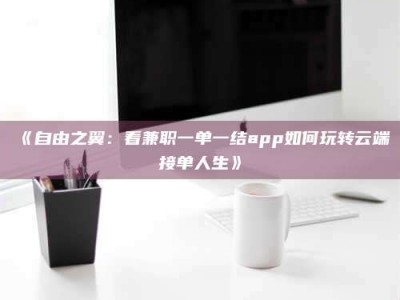 渑池《自由之翼：看兼职一单一结app如何玩转云端接单人生》