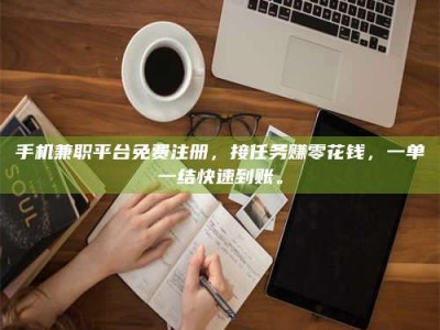 渑池手机兼职平台免费注册，接任务赚零花钱，一单一结快速到账。