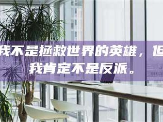 渑池我不是拯救世界的英雄，但我肯定不是反派。