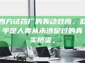 渑池西方试药厂的轰动效应，似乎是人类从未涉足过的真实桥梁。