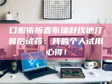 渑池口服依折麦布瑞舒伐他汀餐后试药：我的个人试用心得！