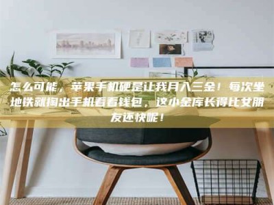 渑池怎么可能，苹果手机硬是让我月入三金！每次坐地铁就掏出手机看看钱包，这小金库长得比女朋友还快呢！