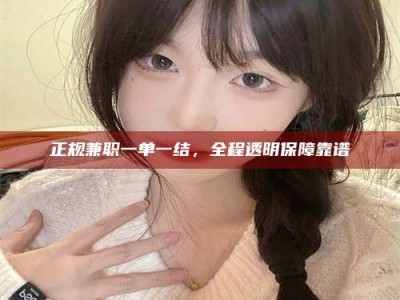 渑池正规兼职一单一结，全程透明保障靠谱