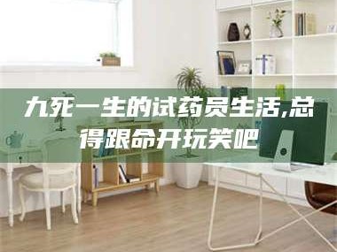 渑池九死一生的试药员生活,总得跟命开玩笑吧