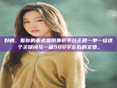渑池好的，看你的要求是用兼职平台正规一单一结这个关键词写一篇500字左右的文章。