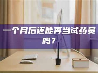 渑池一个月后还能再当试药员吗？
