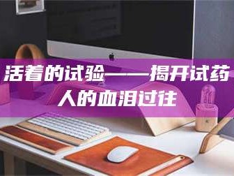 渑池活着的试验——揭开试药人的血泪过往
