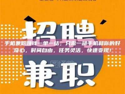 渑池手机兼职赚钱一单一结，只需一部手机和你的好奇心，时间自由，任务灵活，快速变现！