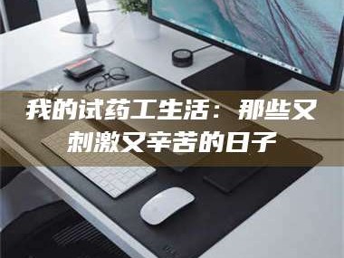 渑池我的试药工生活：那些又刺激又辛苦的日子