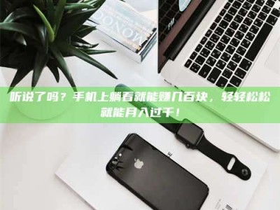 渑池听说了吗？手机上躺着就能赚几百块，轻轻松松就能月入过千！