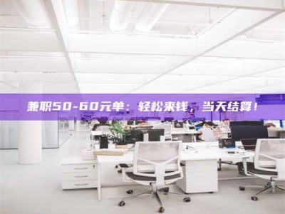 渑池兼职50-60元单：轻松来钱，当天结算！