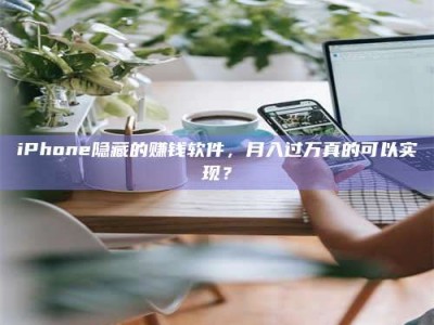 渑池iPhone隐藏的赚钱软件，月入过万真的可以实现？