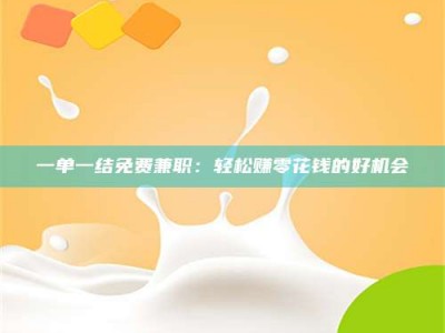 渑池一单一结免费兼职：轻松赚零花钱的好机会