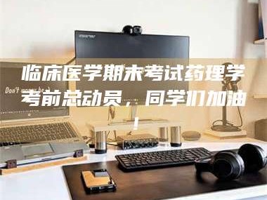 渑池临床医学期末考试药理学考前总动员，同学们加油！