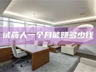 渑池试药人一个月能赚多少钱