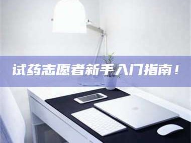 渑池试药志愿者新手入门指南！