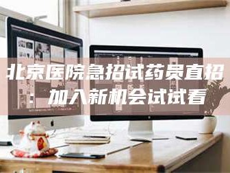 渑池北京医院急招试药员直招：加入新机会试试看