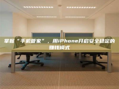 渑池掌握“手机管家”，用iPhone开启安全稳定的赚钱模式