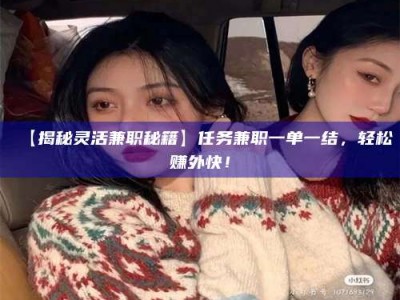 渑池【揭秘灵活兼职秘籍】任务兼职一单一结，轻松赚外快！