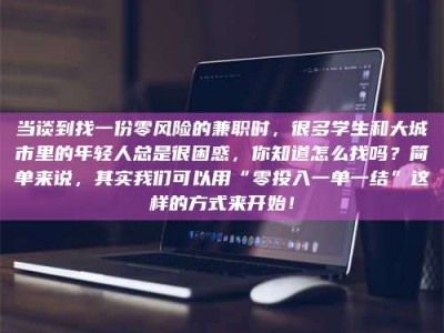 渑池当谈到找一份零风险的兼职时，很多学生和大城市里的年轻人总是很困惑，你知道怎么找吗？简单来说，其实我们可以用“零投入一单一结”这样的方式来开始！