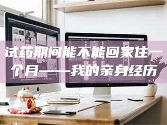 渑池试药期间能不能回家住一个月——我的亲身经历