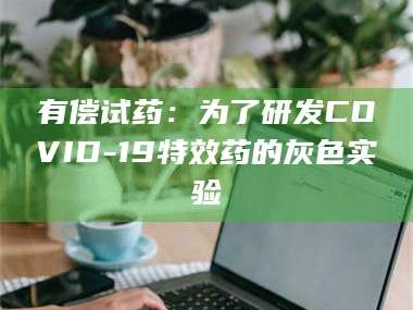 渑池有偿试药：为了研发COVID-19***药的灰色实验