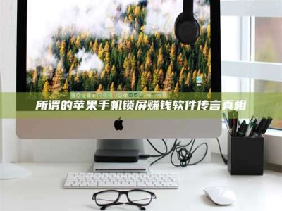 渑池所谓的苹果手机锁屏赚钱软件传言真相