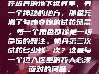 渑池在枫丹的地下世界里，有一个神秘的地方，那里充满了勾魂夺魄的试药场景，每一个角色都像是一场命运的赌注。枫丹第三次试药多少钱一次？这是每一个迈入这里的新人必须面对的问题。
