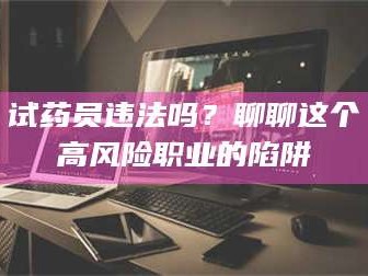 渑池试药员违法吗？聊聊这个高风险职业的陷阱