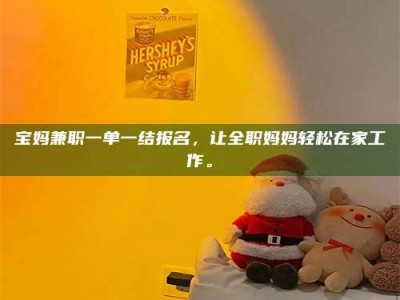 渑池宝妈兼职一单一结报名，让全职妈妈轻松在家工作。