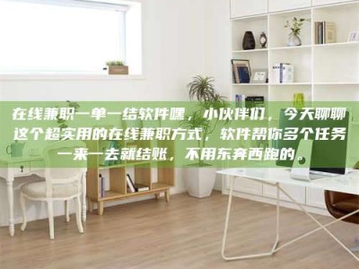 渑池在线兼职一单一结软件嘿，小伙伴们，今天聊聊这个超实用的在线兼职方式，软件帮你多个任务一来一去就结账，不用东奔西跑的。