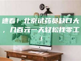 渑池速看！北京试药员缺口大，几百元一天轻松找零工！