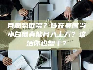 渑池月薪到底多？钱在美国当小白鼠真能月入上万？这活你也想干？