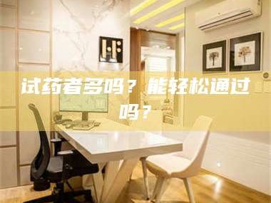 渑池试药者多吗？能轻松通过吗？