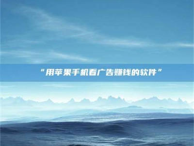 渑池“用苹果手机看广告赚钱的软件”