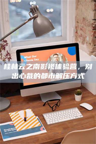 渑池桂林云之南影视体验营，别出心裁的都市解压方式 第1张