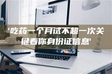 渑池'吃药一个月试不超一次关键看你身份证信息' 第1张 渑池'吃药一个月试不超一次关键看你身份证信息' 第1张